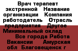 Врач-терапевт экстренной › Название организации ­ Компания-работодатель › Отрасль предприятия ­ Другое › Минимальный оклад ­ 18 000 - Все города Работа » Вакансии   . Амурская обл.,Благовещенск г.